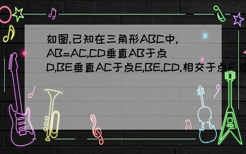 如图,已知在三角形ABC中,AB=AC,CD垂直AB于点D,BE垂直AC于点E,BE.CD.相交于点F,连接AF,求证角BAF=角CAF