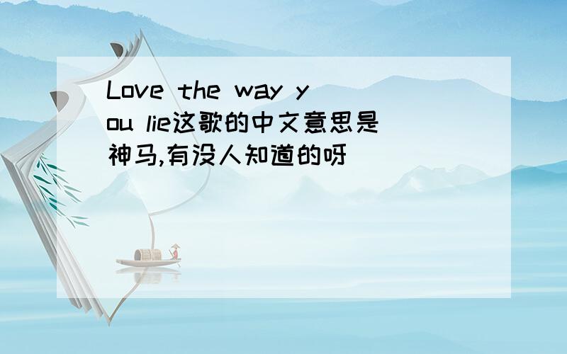 Love the way you lie这歌的中文意思是神马,有没人知道的呀