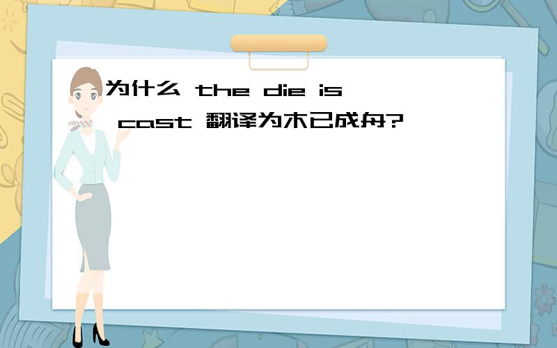 为什么 the die is cast 翻译为木已成舟?