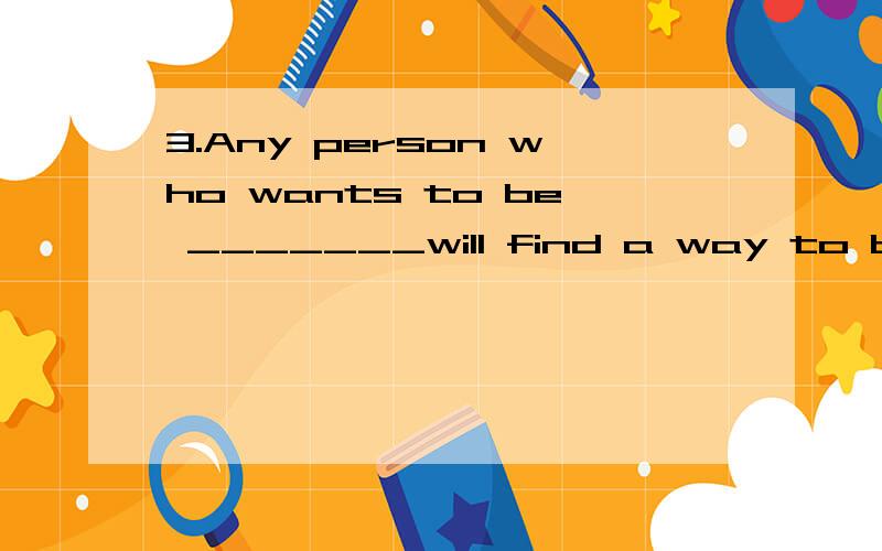 3.Any person who wants to be _______will find a way to be ______(健康的）