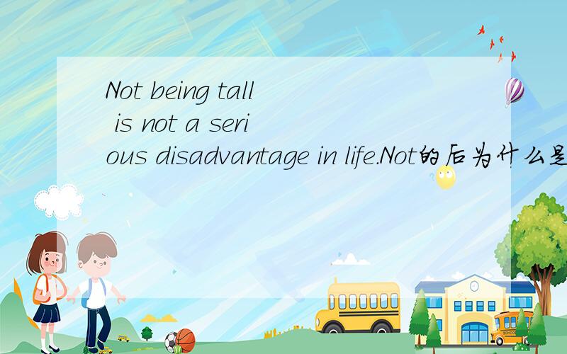 Not being tall is not a serious disadvantage in life.Not的后为什么是being呢