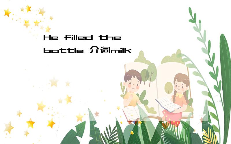 He filled the bottle 介词milk