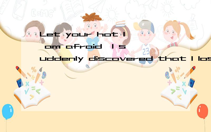 Let your hot I am afraid,I suddenly discovered that I lost autonomy