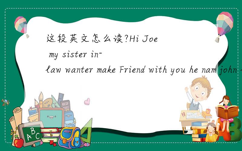 这段英文怎么读?Hi Joe my sister in-law wanter make Friend with you he nam john lan