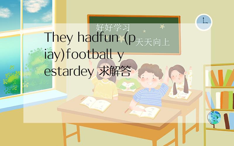They hadfun (piay)football yestardey 求解答