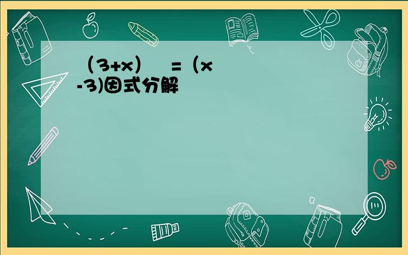 （3+x）²=（x-3)因式分解