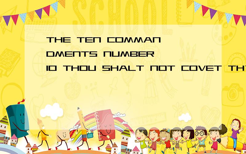 THE TEN COMMANDMENTS NUMBER 10 THOU SHALT NOT COVET THY NEIGHBOURS WIFE怎么样