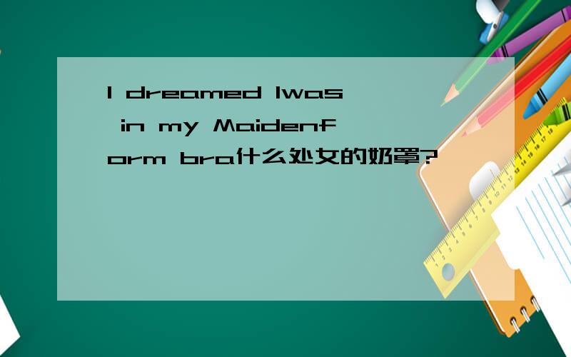 I dreamed Iwas in my Maidenform bra什么处女的奶罩?