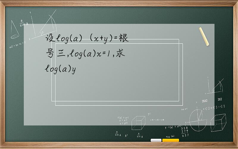 设log(a)（x+y)=根号三,log(a)x=1,求log(a)y
