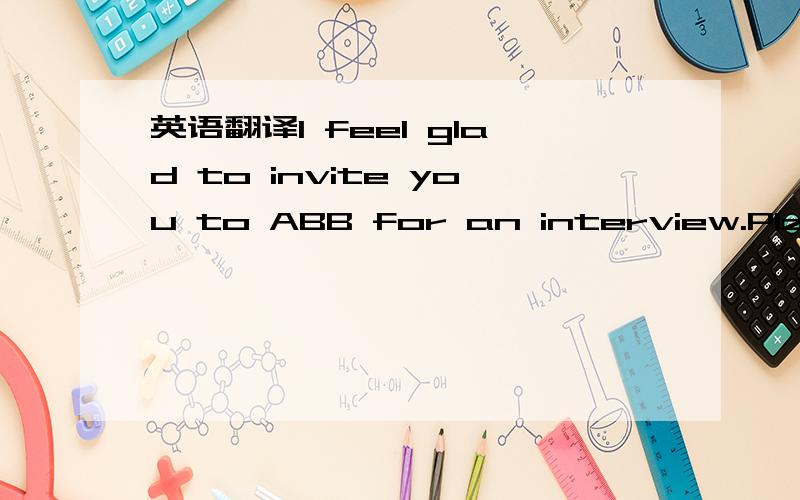 英语翻译I feel glad to invite you to ABB for an interview.Plz contact Glenda Liu on 10:00,2008-11-14.If you have any problem,plz feel free to call.The attachment is a map of location of CNIAB.