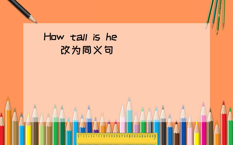 How tall is he (改为同义句）