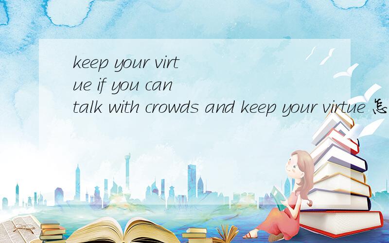 keep your virtue if you can talk with crowds and keep your virtue 怎样翻译为好?