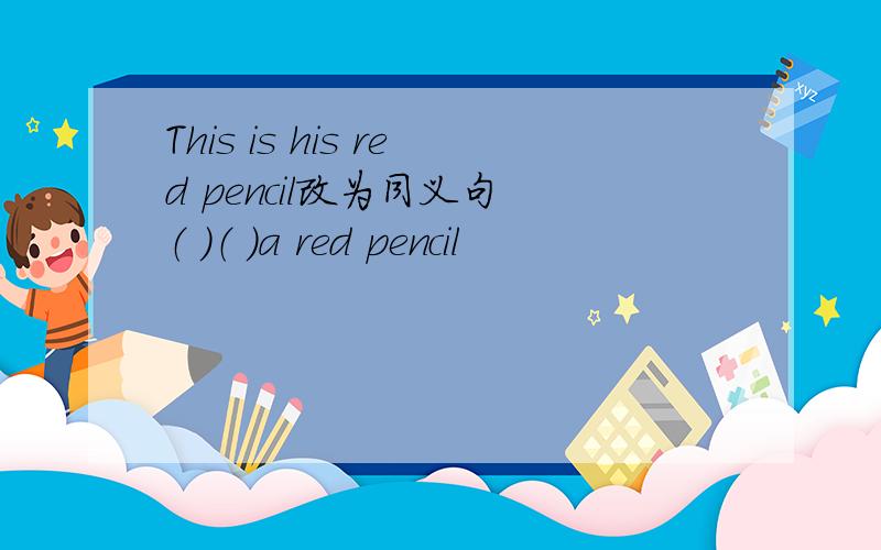 This is his red pencil改为同义句 （ ）（ ）a red pencil