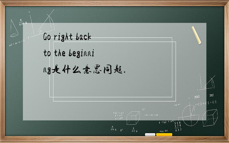 Go right back to the beginning是什么意思同题.