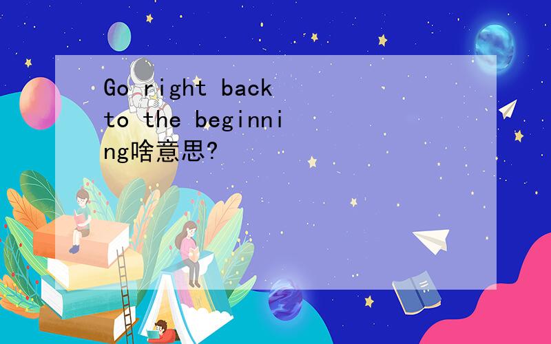 Go right back to the beginning啥意思?