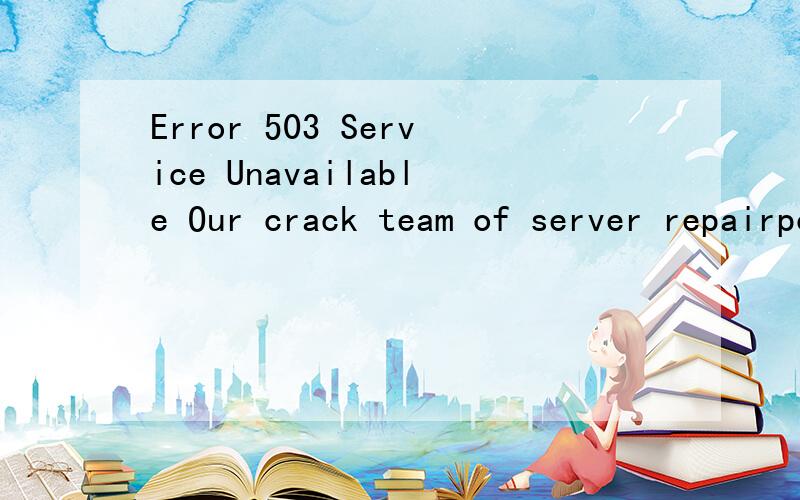 Error 503 Service Unavailable Our crack team of server repairponies are on the case.Expect it backError 503 Service UnavailableOur crack team of server repairponies are on the case.Expect it back up in a few minutes.浏览网页的时候变成这样