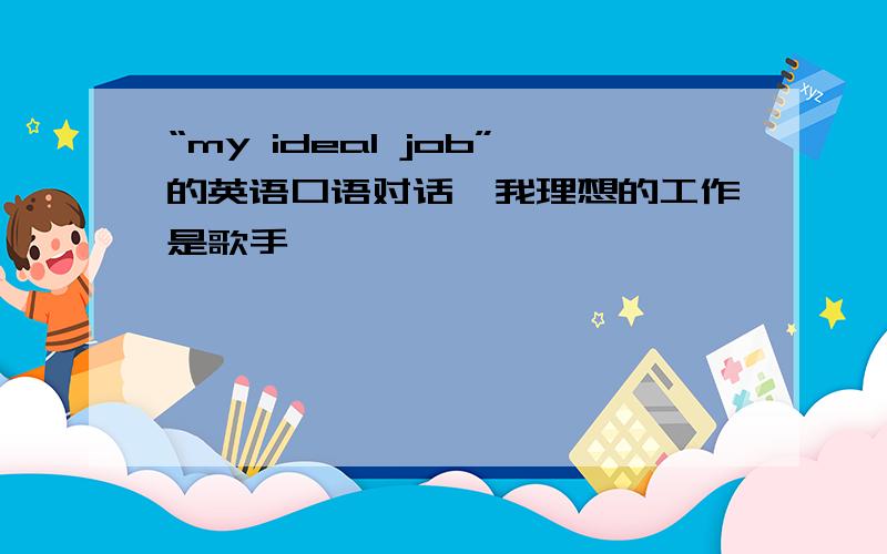 “my ideal job”的英语口语对话,我理想的工作是歌手,
