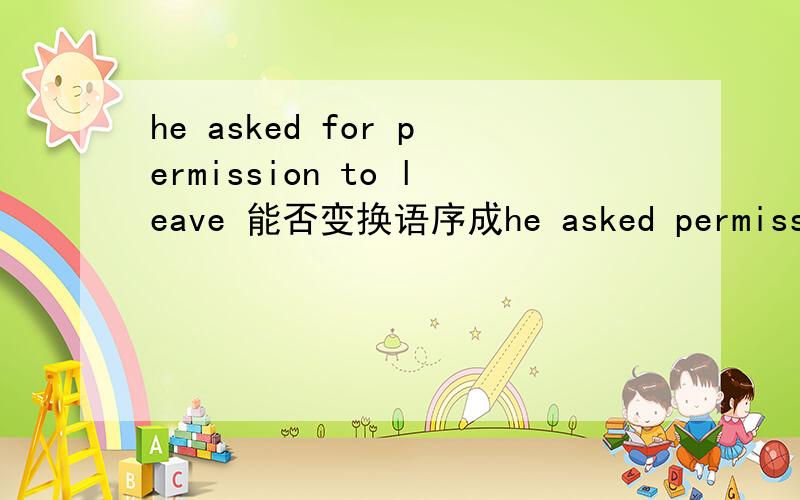 he asked for permission to leave 能否变换语序成he asked permission for to leave?