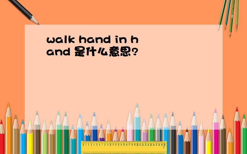 walk hand in hand 是什么意思?