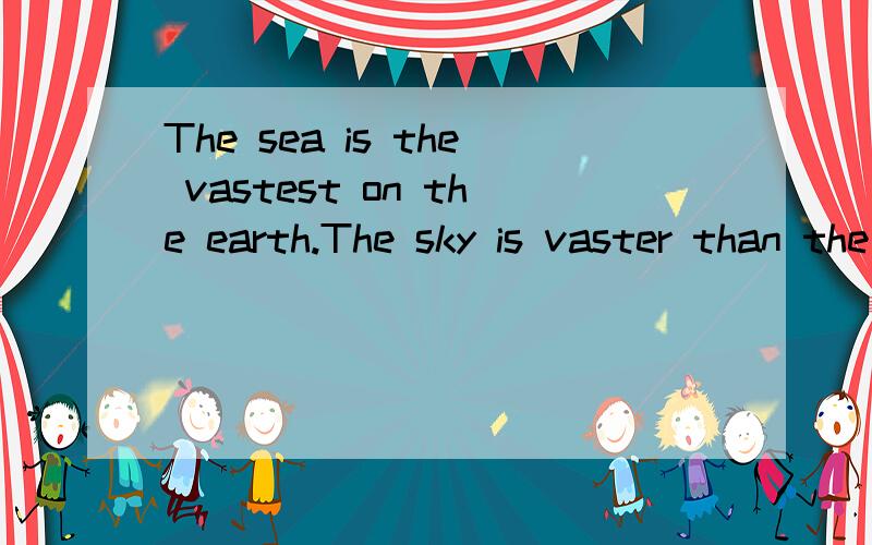 The sea is the vastest on the earth.The sky is vaster than the sea.A human mind is the most among .急救!中文意思?