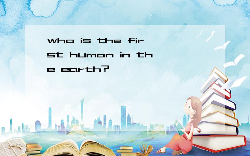 who is the first human in the earth?