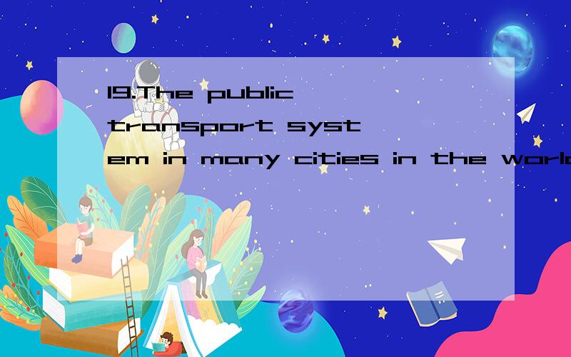 19.The public transport system in many cities in the world_______by the local authority.A.is still ranB.are still runC.are still ranD.is still run