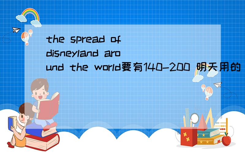 the spread of disneyland around the world要有140-200 明天用的