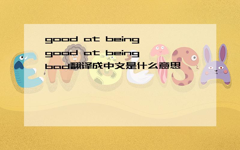 good at being good at being bad翻译成中文是什么意思