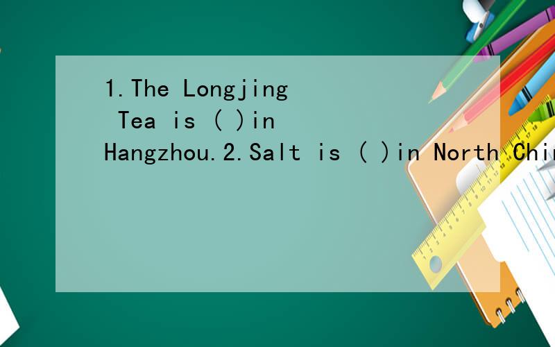 1.The Longjing Tea is ( )in Hangzhou.2.Salt is ( )in North China.3.The water in this lake ( )aterrible smell.要求用produce grow 和make 填空.