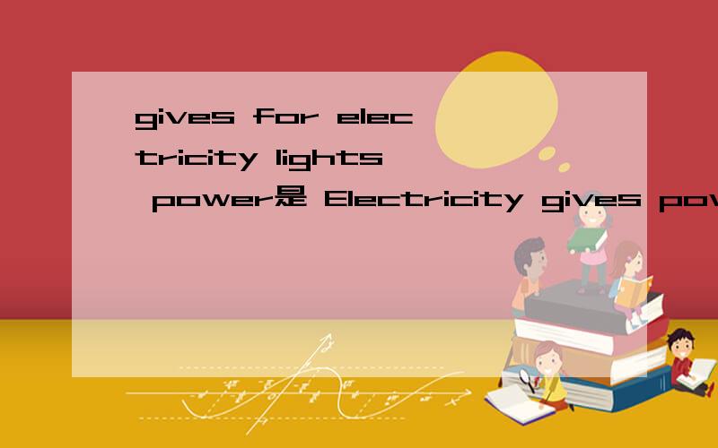 gives for electricity lights power是 Electricity gives powerfor lights么