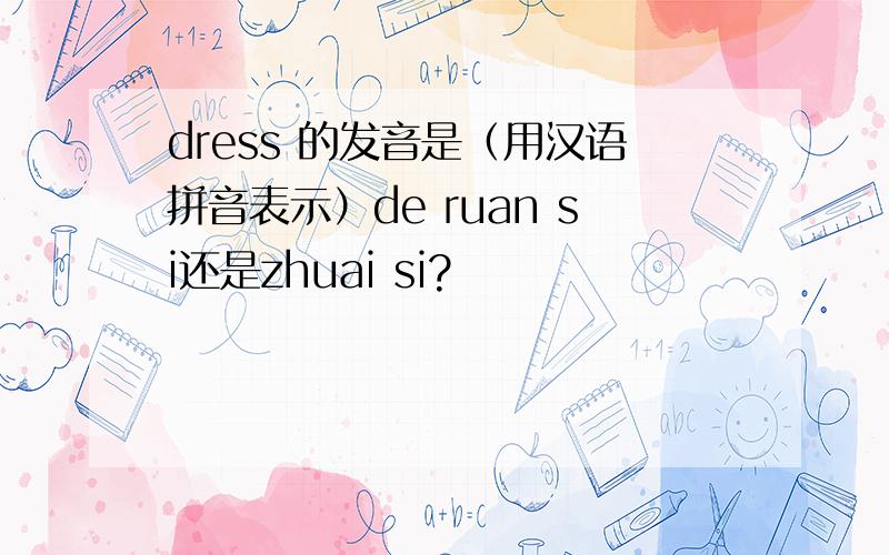 dress 的发音是（用汉语拼音表示）de ruan si还是zhuai si?