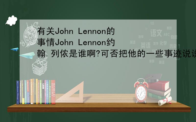 有关John Lennon的事情John Lennon约翰.列侬是谁啊?可否把他的一些事迹说说