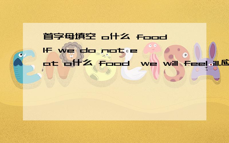 首字母填空 o什么 foodIf we do not eat o什么 food,we will feel ill.应该是other food
