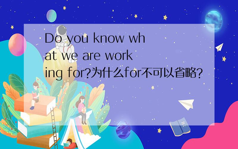 Do you know what we are working for?为什么for不可以省略?