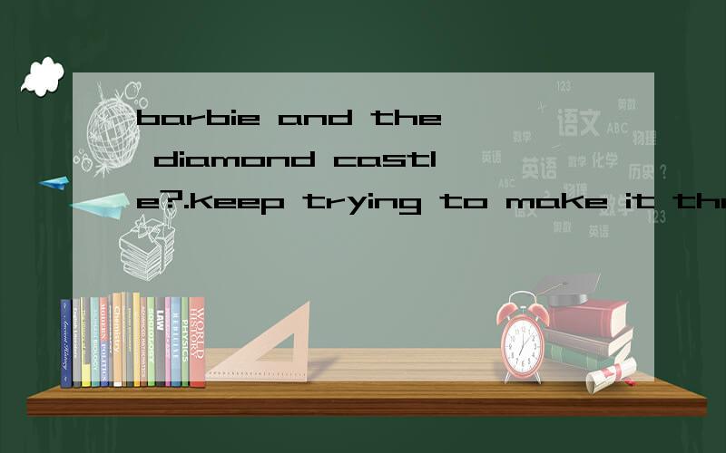 barbie and the diamond castle?.keep trying to make it through the next turn第一句话是什么