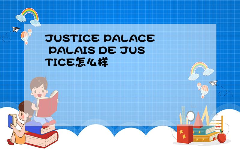 JUSTICE PALACE PALAIS DE JUSTICE怎么样