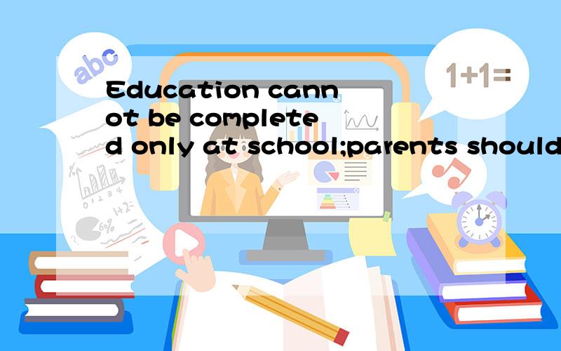 Education cannot be completed only at school;parents should __ in it as well.A.involve B.get involving C.get involved D.involving