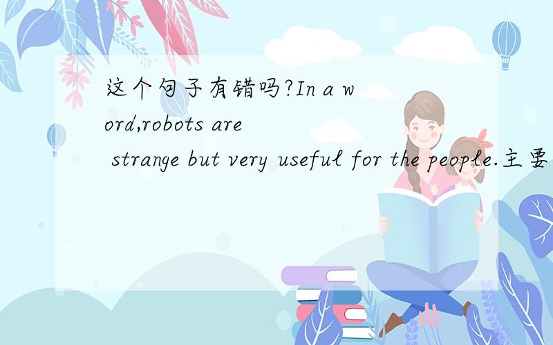 这个句子有错吗?In a word,robots are strange but very useful for the people.主要看不顶冠词the用对没有,这里的robots前加不加the?这里的people加不加the?