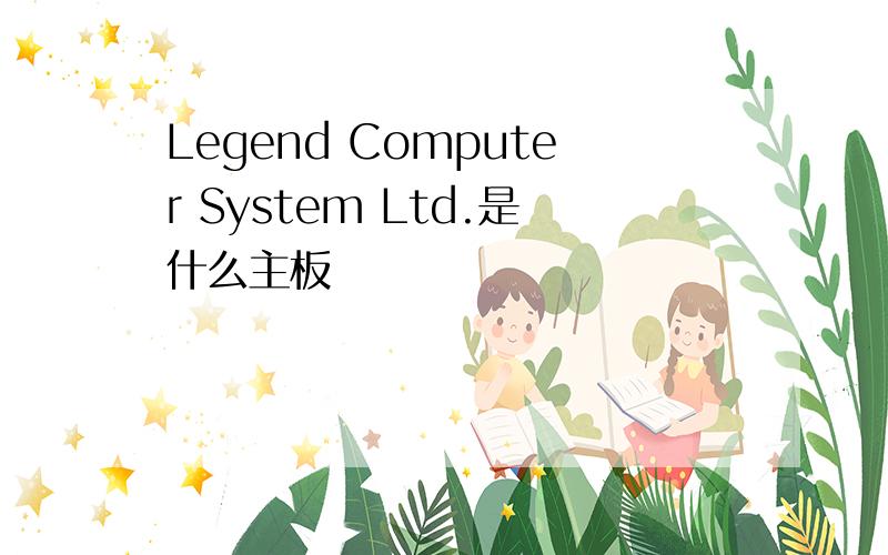 Legend Computer System Ltd.是什么主板