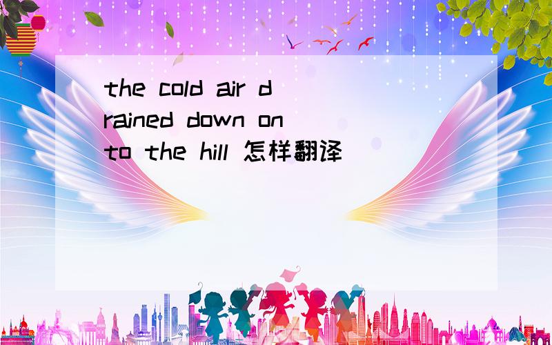 the cold air drained down onto the hill 怎样翻译