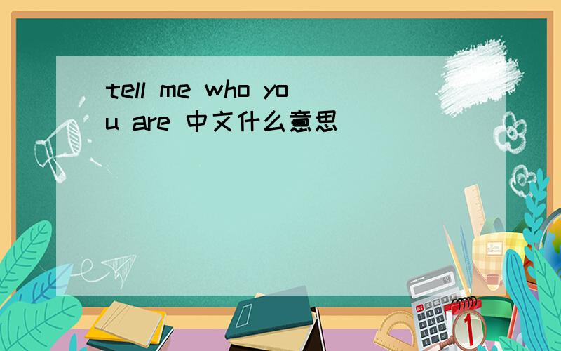 tell me who you are 中文什么意思