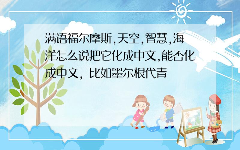 满语福尔摩斯,天空,智慧,海洋怎么说把它化成中文,能否化成中文，比如墨尔根代青