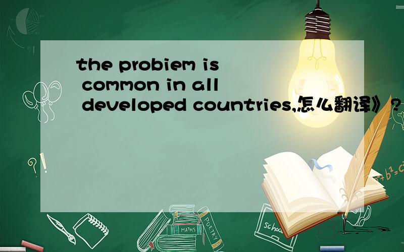 the probiem is common in all developed countries,怎么翻译》?