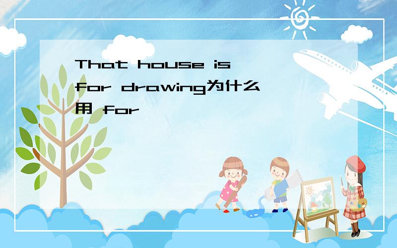 That house is for drawing为什么用 for