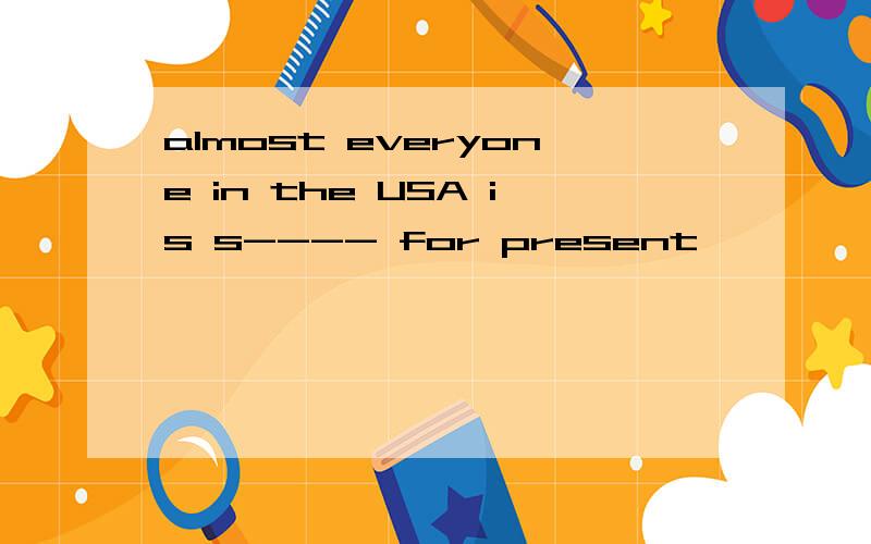 almost everyone in the USA is s---- for present
