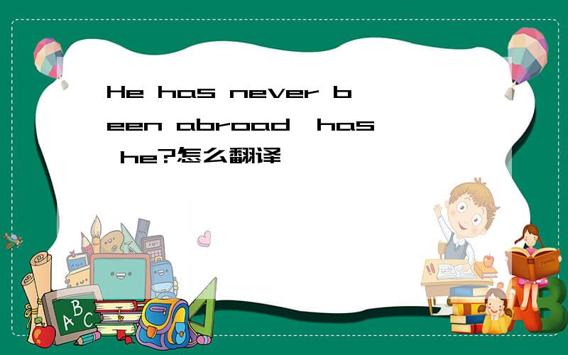 He has never been abroad,has he?怎么翻译