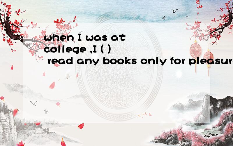 when I was at college ,I ( ) read any books only for pleasure 为什么填must