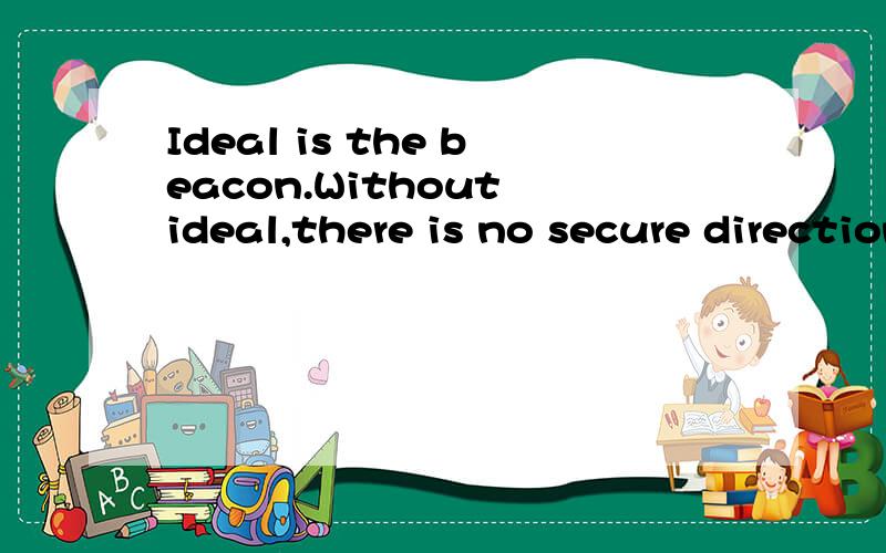Ideal is the beacon.Without ideal,there is no secure direction.如何翻译
