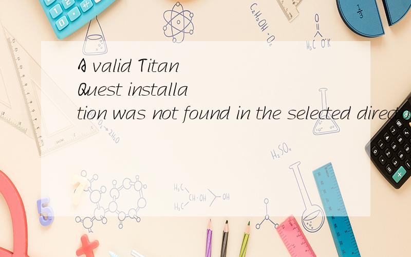 A valid Titan Quest installation was not found in the selected directory是什么意思