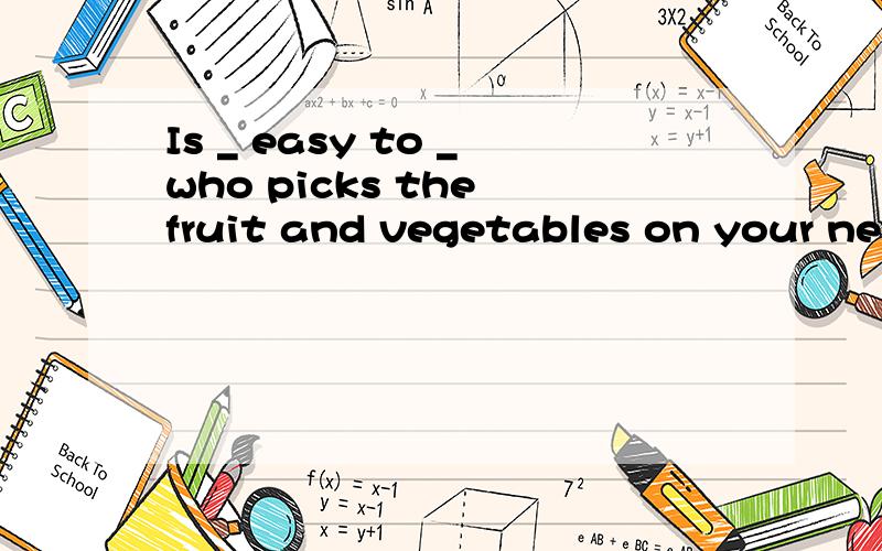 Is _ easy to _who picks the fruit and vegetables on your net farm?A that;find B it;finding C that;find out D it;find out